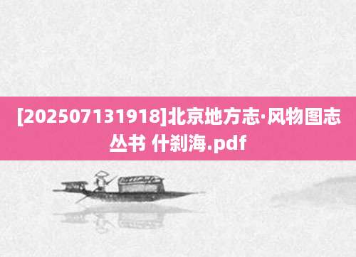 [202507131918]北京地方志·风物图志丛书 什刹海.pdf