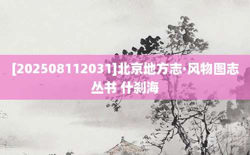 [202508112031]北京地方志·风物图志丛书 什刹海