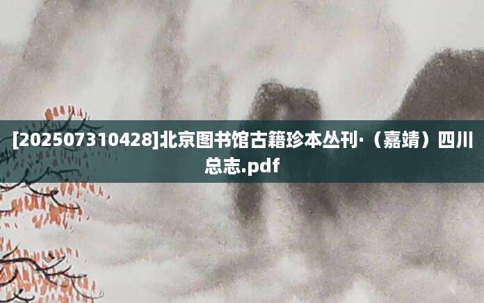 [202507310428]北京图书馆古籍珍本丛刊·（嘉靖）四川总志.pdf