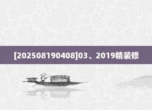 [202508190408]03、2019精装修