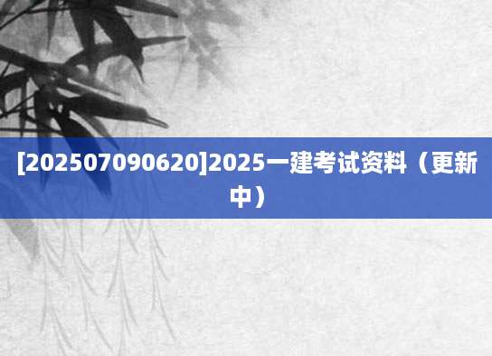 [202507090620]2025一建考试资料（更新中）
