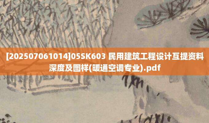 [202507061014]05SK603 民用建筑工程设计互提资料深度及图样(暖通空调专业).pdf