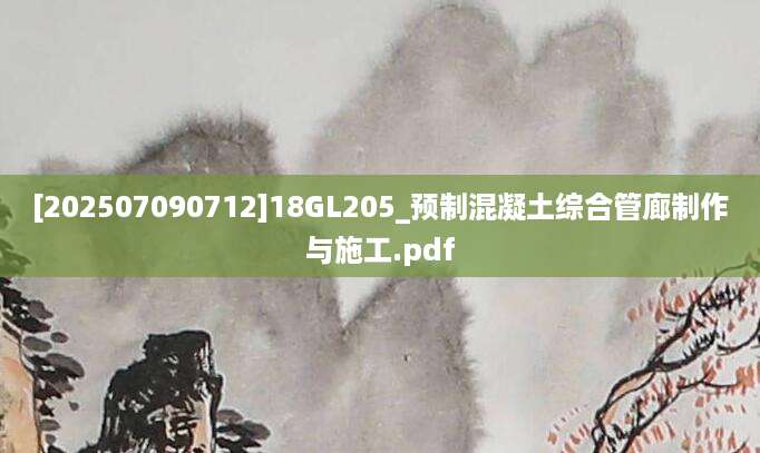 [202507090712]18GL205_预制混凝土综合管廊制作与施工.pdf