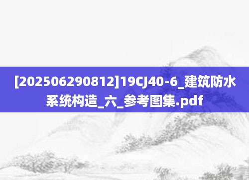 [202506290812]19CJ40-6_建筑防水系统构造_六_参考图集.pdf