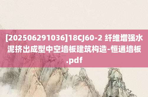 [202506291036]18CJ60-2 纤维增强水泥挤出成型中空墙板建筑构造-恒通墙板.pdf