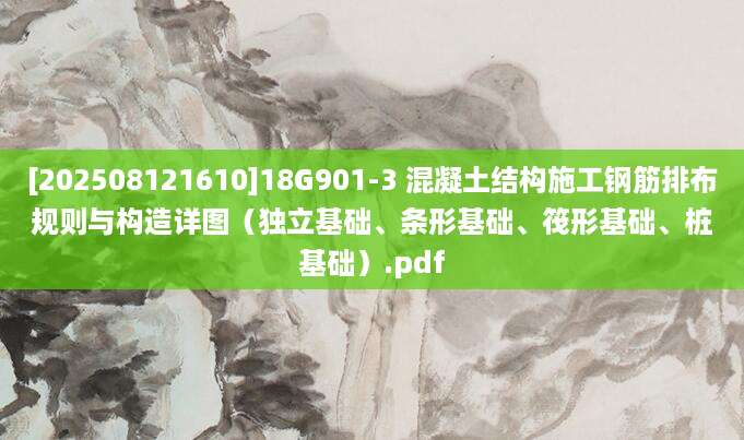 [202508121610]18G901-3 混凝土结构施工钢筋排布规则与构造详图（独立基础、条形基础、筏形基础、桩基础）.pdf
