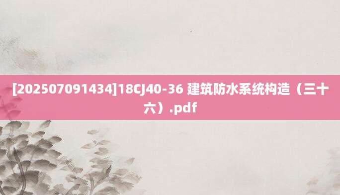 [202507091434]18CJ40-36 建筑防水系统构造（三十六）.pdf