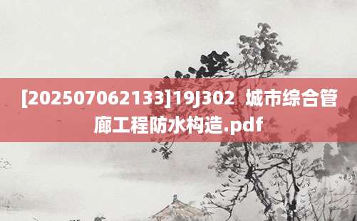 [202507062133]19J302  城市综合管廊工程防水构造.pdf