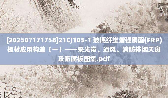 [202507171758]21CJ103-1 玻璃纤维增强聚酯(FRP)板材应用构造（一）——采光带、通风、消防排烟天窗及防腐板图集.pdf