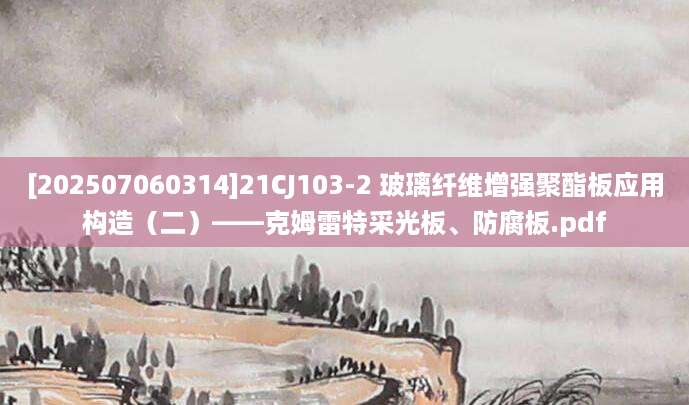 [202507060314]21CJ103-2 玻璃纤维增强聚酯板应用构造（二）——克姆雷特采光板、防腐板.pdf