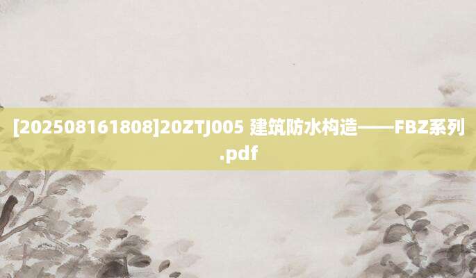 [202508161808]20ZTJ005 建筑防水构造——FBZ系列.pdf