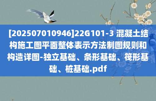 [202507010946]22G101-3 混凝土结构施工图平面整体表示方法制图规则和构造详图-独立基础、条形基础、筏形基础、桩基础.pdf