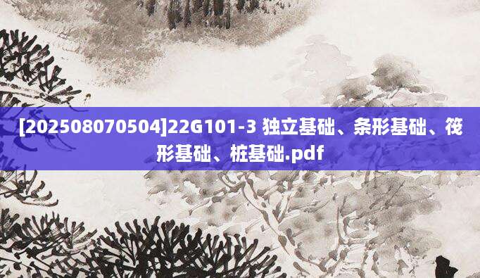 [202508070504]22G101-3 独立基础、条形基础、筏形基础、桩基础.pdf