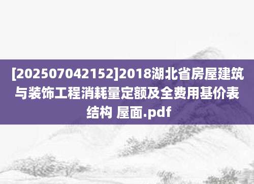 [202507042152]2018湖北省房屋建筑与装饰工程消耗量定额及全费用基价表 结构 屋面.pdf