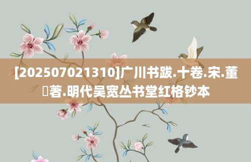 [202507021310]广川书跋.十卷.宋.董逌著.明代吴宽丛书堂红格钞本