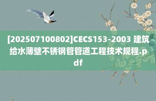 [202507100802]CECS153-2003 建筑给水薄壁不锈钢管管道工程技术规程.pdf