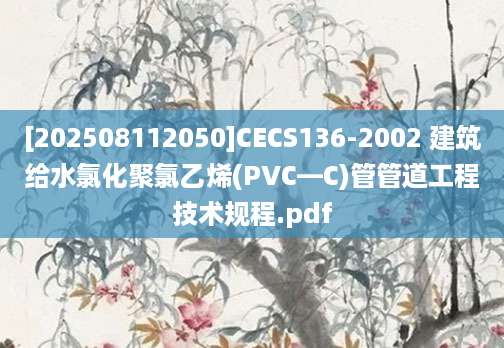 [202508112050]CECS136-2002 建筑给水氯化聚氯乙烯(PVC—C)管管道工程技术规程.pdf