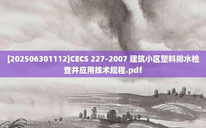 [202506301112]CECS 227-2007 建筑小区塑料排水检查井应用技术规程.pdf