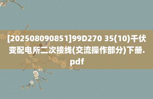 [202508090851]99D270 35(10)千伏变配电所二次接线(交流操作部分)下册.pdf