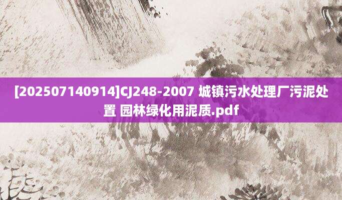 [202507140914]CJ248-2007 城镇污水处理厂污泥处置 园林绿化用泥质.pdf