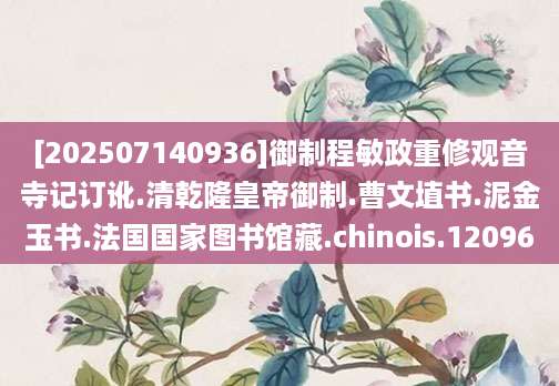 [202507140936]御制程敏政重修观音寺记订讹.清乾隆皇帝御制.曹文埴书.泥金玉书.法国国家图书馆藏.chinois.12096