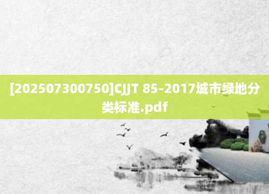 [202507300750]CJJT 85-2017城市绿地分类标准.pdf