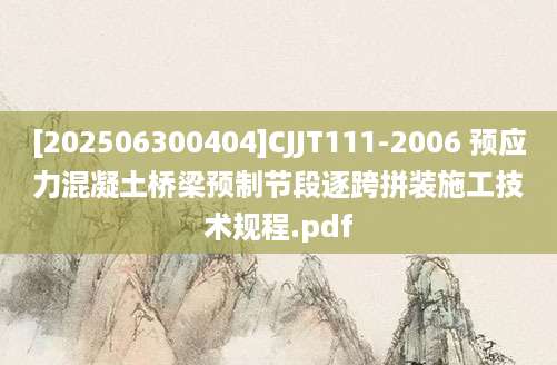 [202506300404]CJJT111-2006 预应力混凝土桥梁预制节段逐跨拼装施工技术规程.pdf