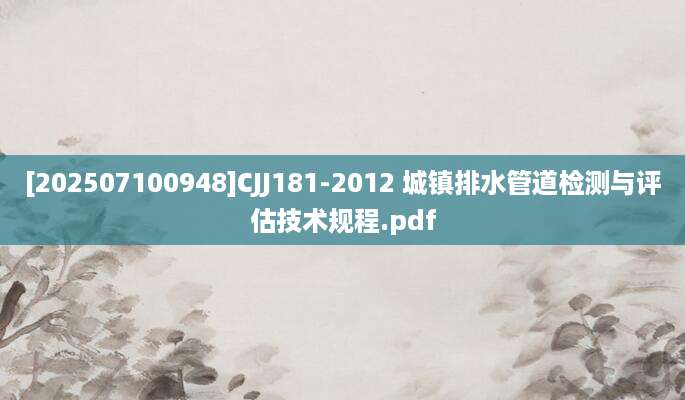[202507100948]CJJ181-2012 城镇排水管道检测与评估技术规程.pdf