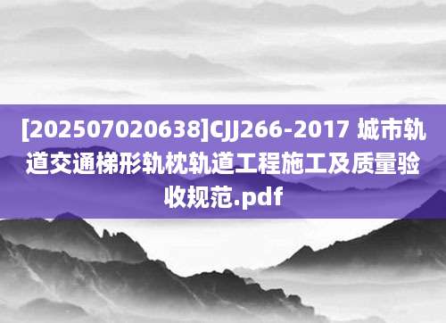 [202507020638]CJJ266-2017 城市轨道交通梯形轨枕轨道工程施工及质量验收规范.pdf