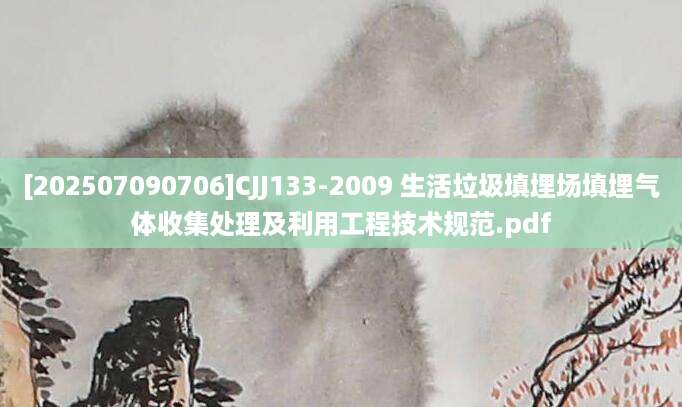 [202507090706]CJJ133-2009 生活垃圾填埋场填埋气体收集处理及利用工程技术规范.pdf