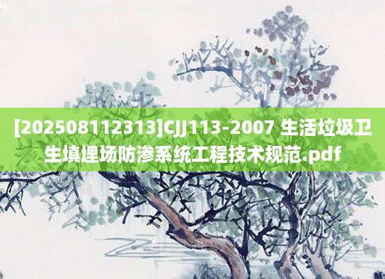 [202508112313]CJJ113-2007 生活垃圾卫生填埋场防渗系统工程技术规范.pdf