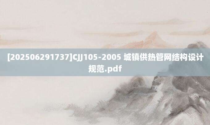 [202506291737]CJJ105-2005 城镇供热管网结构设计规范.pdf