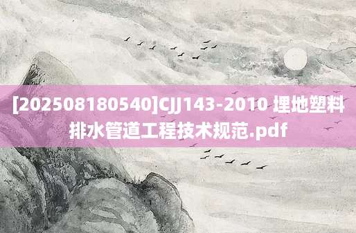 [202508180540]CJJ143-2010 埋地塑料排水管道工程技术规范.pdf