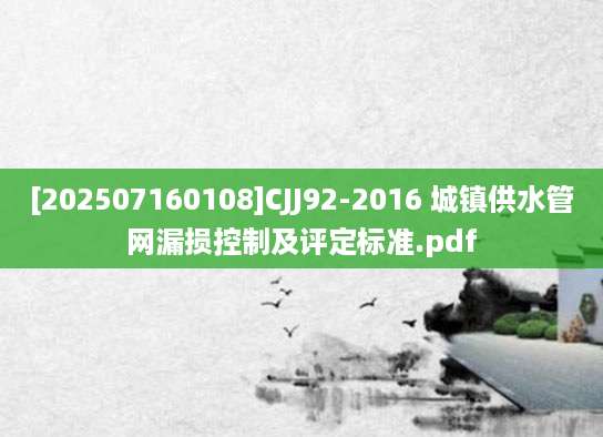 [202507160108]CJJ92-2016 城镇供水管网漏损控制及评定标准.pdf