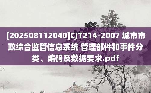 [202508112040]CJT214-2007 城市市政综合监管信息系统 管理部件和事件分类、编码及数据要求.pdf