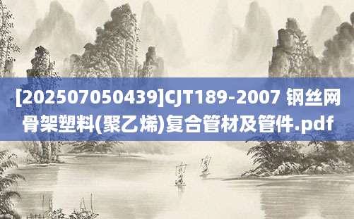 [202507050439]CJT189-2007 钢丝网骨架塑料(聚乙烯)复合管材及管件.pdf