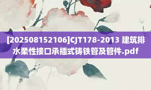 [202508152106]CJT178-2013 建筑排水柔性接口承插式铸铁管及管件.pdf