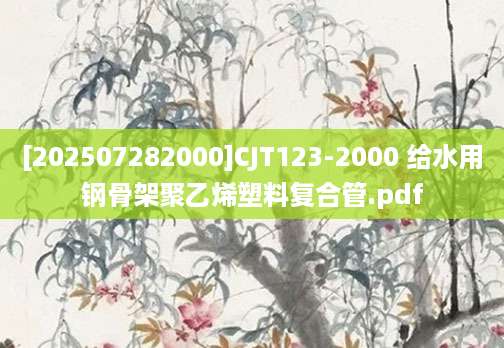 [202507282000]CJT123-2000 给水用钢骨架聚乙烯塑料复合管.pdf