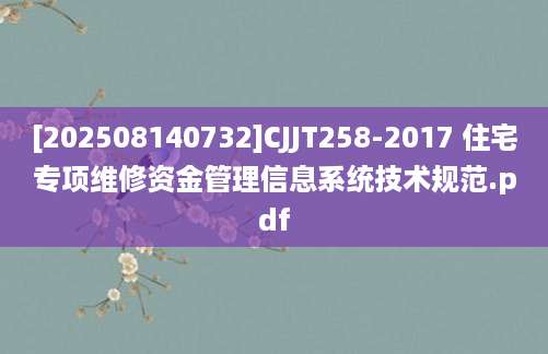 [202508140732]CJJT258-2017 住宅专项维修资金管理信息系统技术规范.pdf