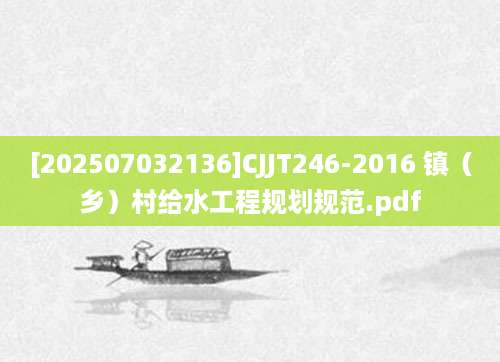 [202507032136]CJJT246-2016 镇（乡）村给水工程规划规范.pdf