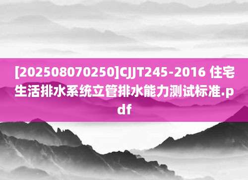 [202508070250]CJJT245-2016 住宅生活排水系统立管排水能力测试标准.pdf