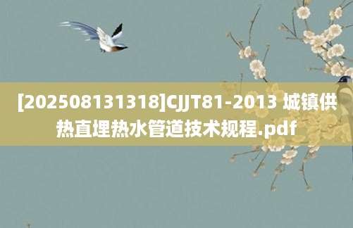 [202508131318]CJJT81-2013 城镇供热直埋热水管道技术规程.pdf