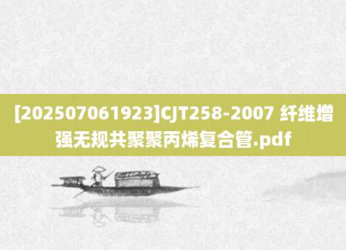 [202507061923]CJT258-2007 纤维增强无规共聚聚丙烯复合管.pdf