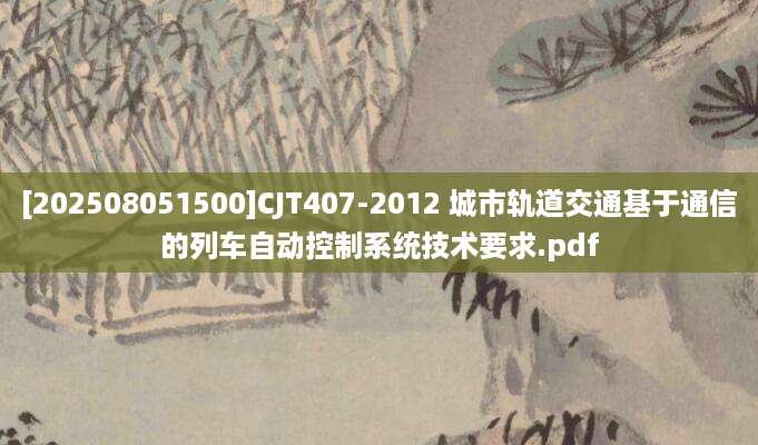 [202508051500]CJT407-2012 城市轨道交通基于通信的列车自动控制系统技术要求.pdf
