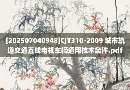 [202507040948]CJT310-2009 城市轨道交通直线电机车辆通用技术条件.pdf