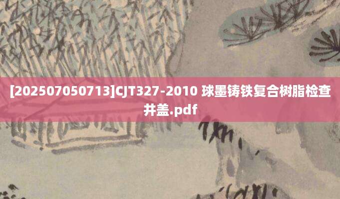 [202507050713]CJT327-2010 球墨铸铁复合树脂检查井盖.pdf