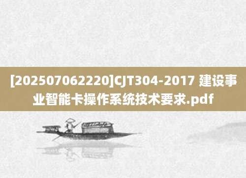[202507062220]CJT304-2017 建设事业智能卡操作系统技术要求.pdf