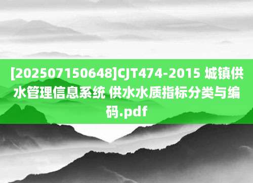 [202507150648]CJT474-2015 城镇供水管理信息系统 供水水质指标分类与编码.pdf