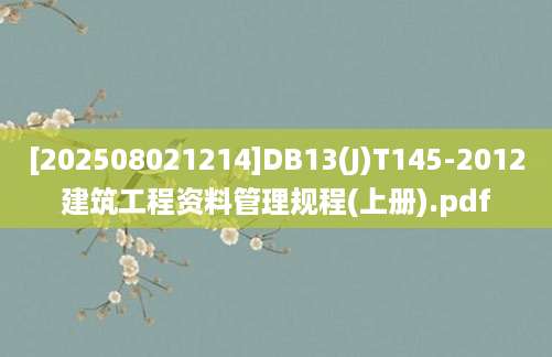 [202508021214]DB13(J)T145-2012建筑工程资料管理规程(上册).pdf