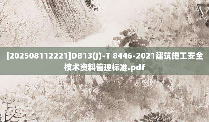 [202508112221]DB13(J)-T 8446-2021建筑施工安全技术资料管理标准.pdf